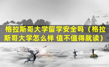 格拉斯哥大学留学安全吗（格拉斯哥大学怎么样 值不值得就读）